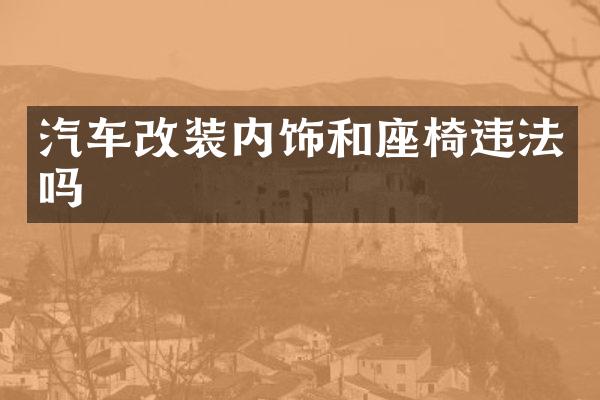 汽车改装内饰和座椅违法吗