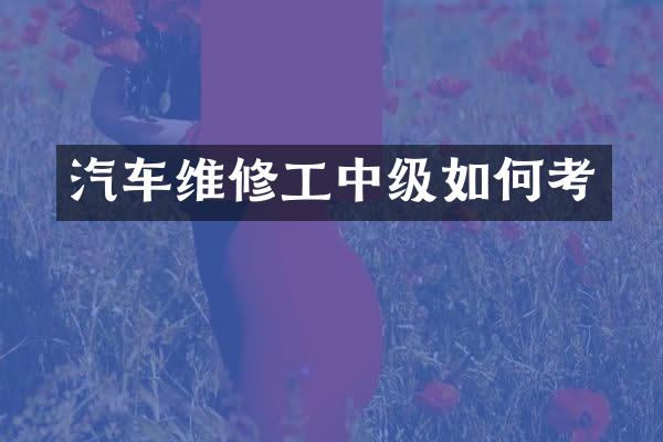 汽车维修工中级如何考