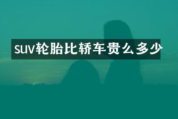 suv轮胎比轿车贵么多少