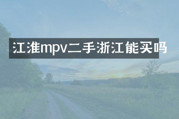 江淮mpv二手浙江能买吗