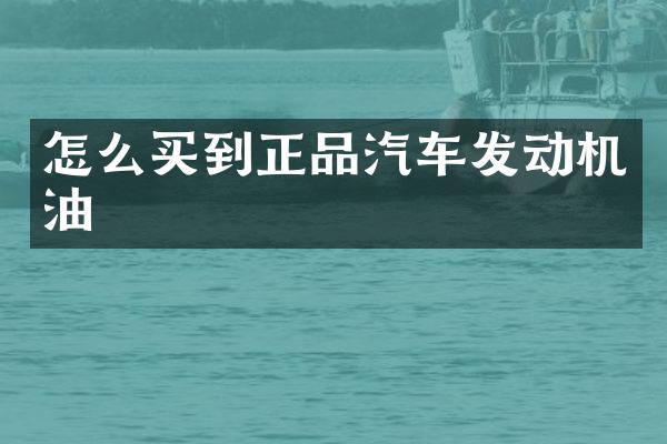 怎么买到正品汽车发动机油
