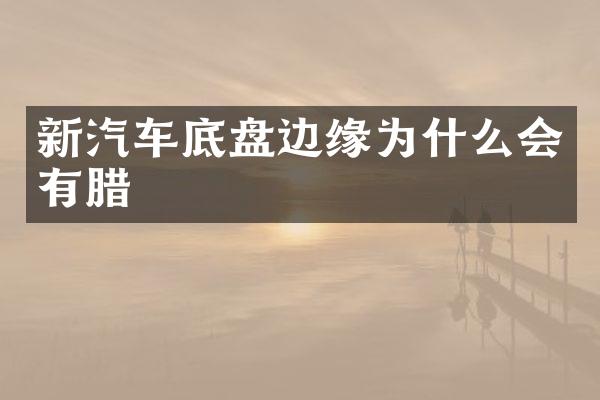 新汽车底盘边缘为什么会有腊