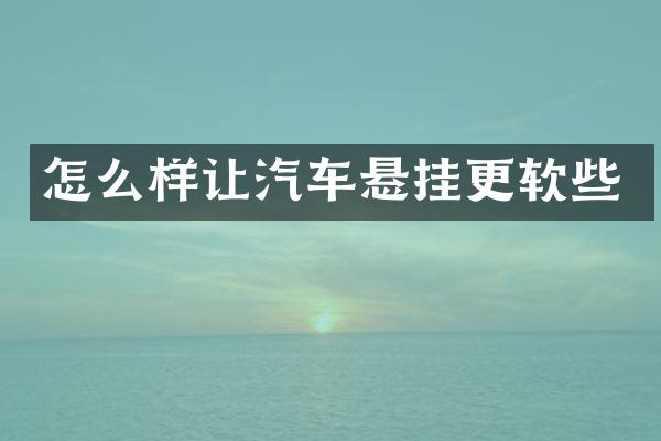 怎么样让汽车悬挂更软些