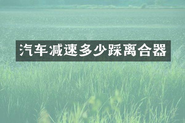 汽车减速多少踩离合器
