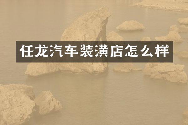 任龙汽车装潢店怎么样