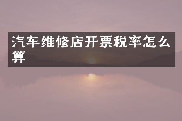 汽车维修店开票税率怎么算