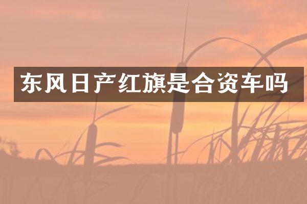 东风日产红旗是合资车吗