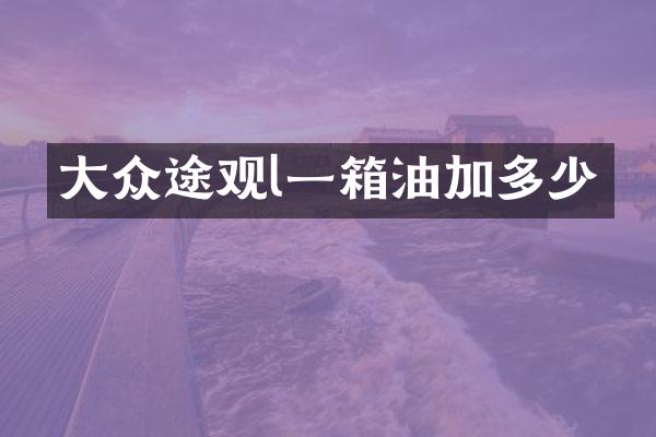 大众途观l一箱油加多少