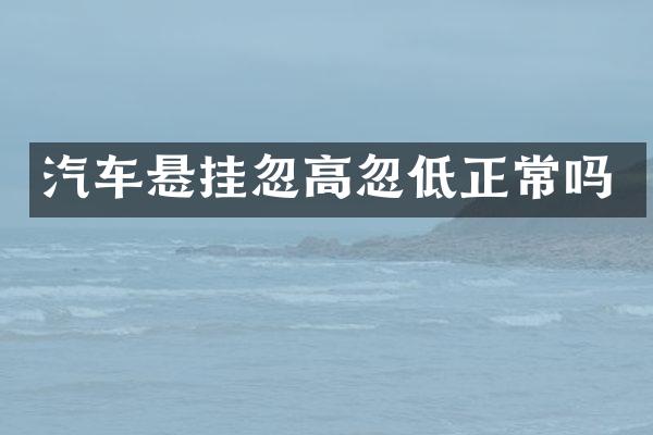汽车悬挂忽高忽低正常吗