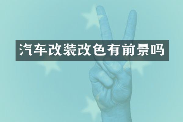 汽车改装改色有前景吗