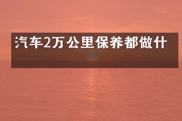 汽车2万公里保养都做什么