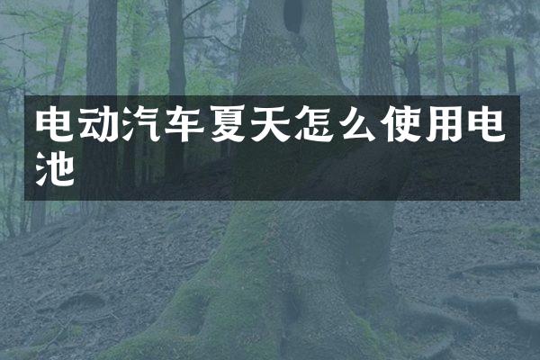电动汽车夏天怎么使用电池