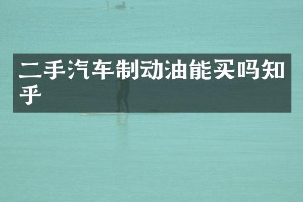 二手汽车制动油能买吗知乎