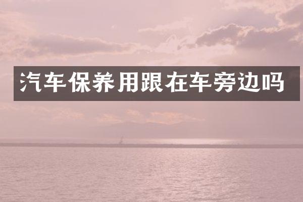 汽车保养用跟在车旁边吗