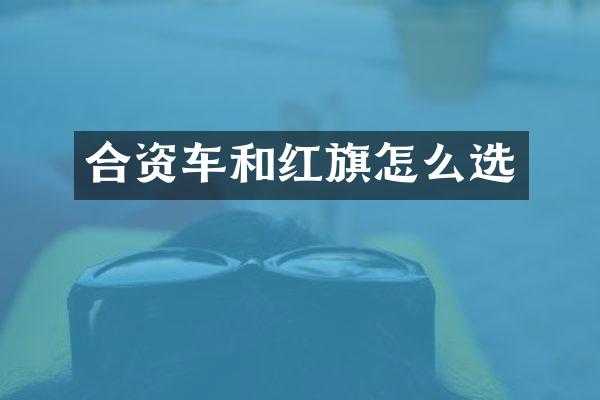 合资车和红旗怎么选