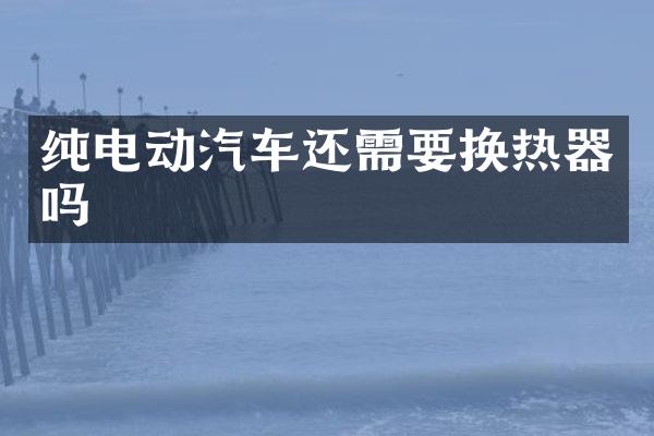 纯电动汽车还需要换热器吗
