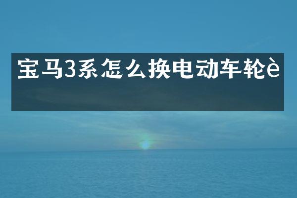 宝马3系怎么换电动车轮胎
