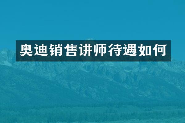 奥迪销售讲师待遇如何