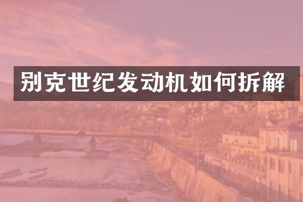 别克世纪发动机如何拆解