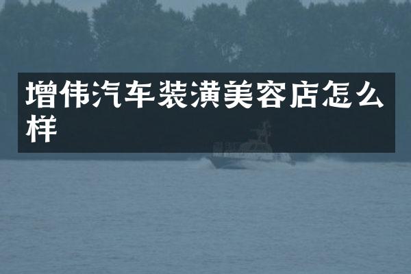 增伟汽车装潢美容店怎么样