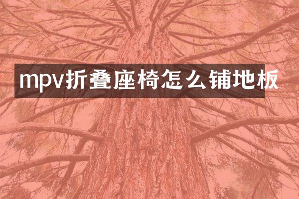 mpv折叠座椅怎么铺地板