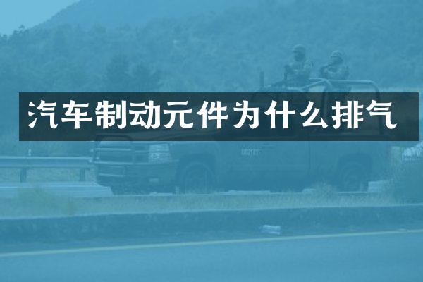 汽车制动元件为什么排气