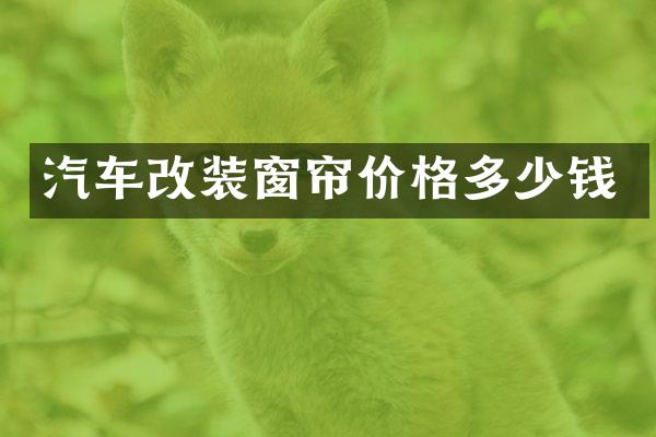 汽车改装窗帘价格多少钱