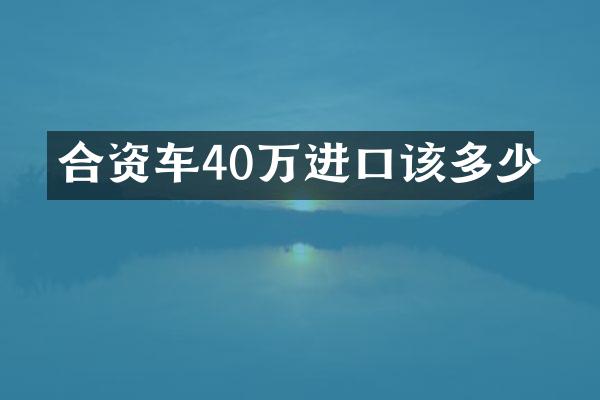 合资车40万进口该多少