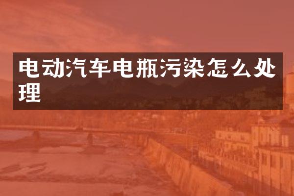电动汽车电瓶污染怎么处理