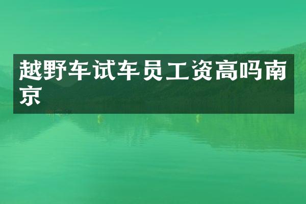 越野车试车员工资高吗南京