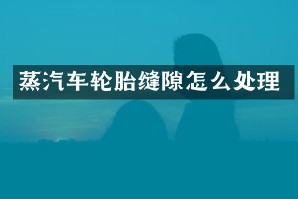 蒸汽车轮胎缝隙怎么处理
