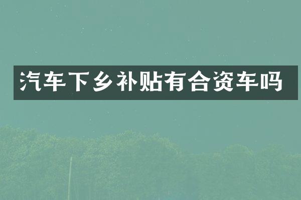 汽车下乡补贴有合资车吗
