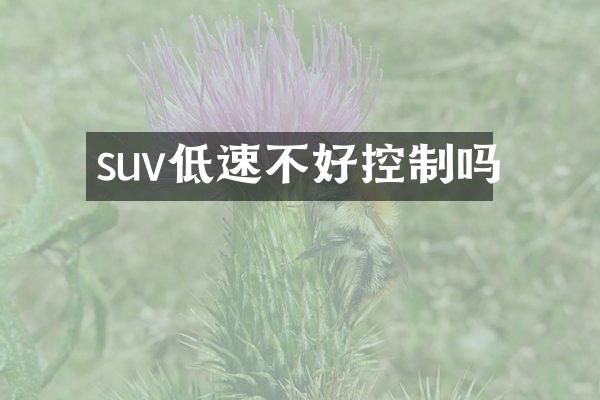 suv低速不好控制吗