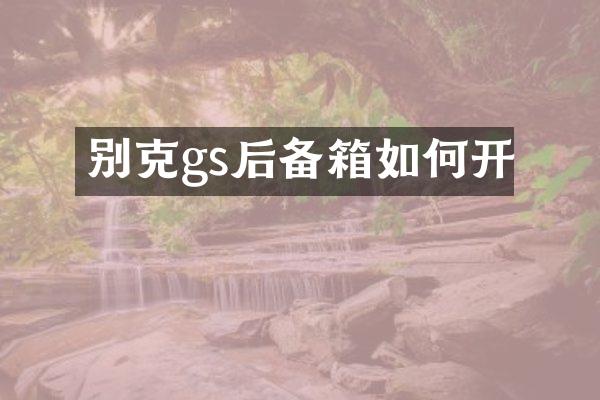 别克gs后备箱如何开