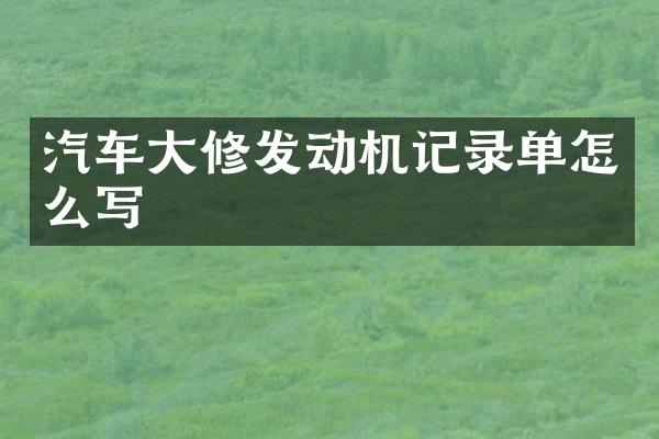 汽车大修发动机记录单怎么写