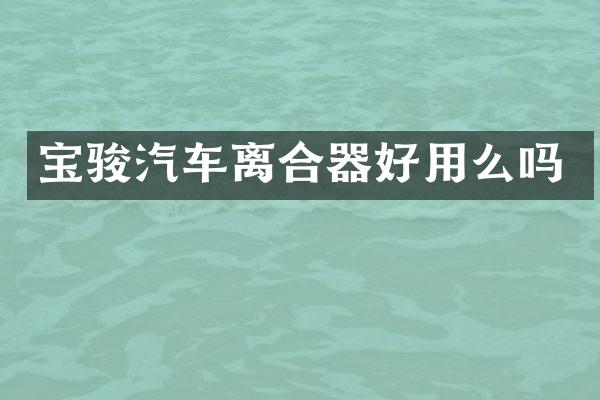 宝骏汽车离合器好用么吗