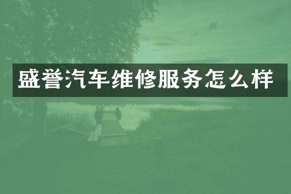 盛誉汽车维修服务怎么样