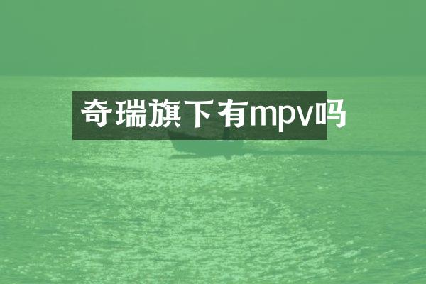 奇瑞旗下有mpv吗
