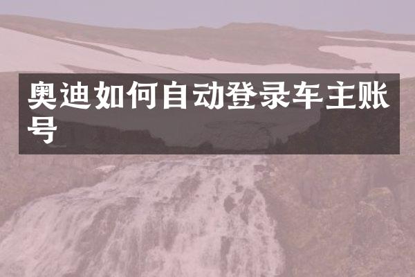 奥迪如何自动登录车主账号