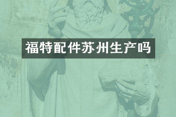 福特配件苏州生产吗