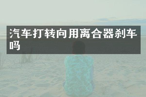 汽车打转向用离合器刹车吗