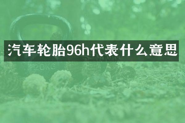 汽车轮胎96h代表什么意思