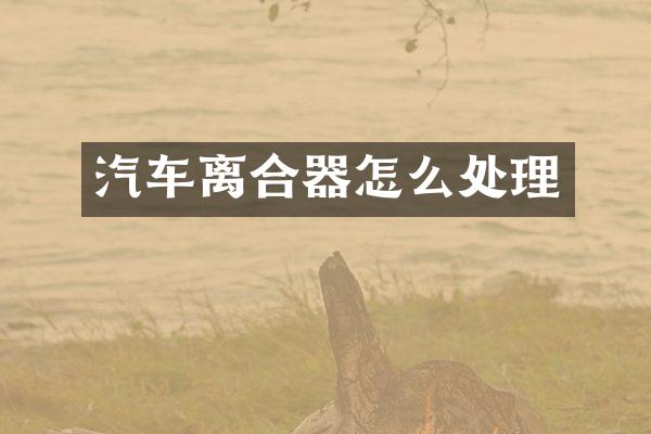 汽车离合器怎么处理