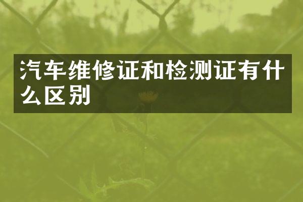 汽车维修证和检测证有什么区别