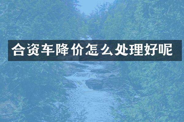 合资车降价怎么处理好呢