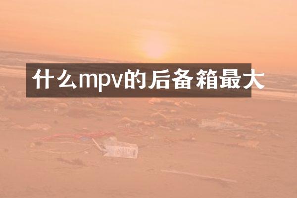 什么mpv的后备箱最大