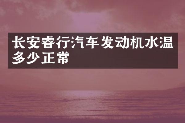 长安睿行汽车发动机水温多少正常