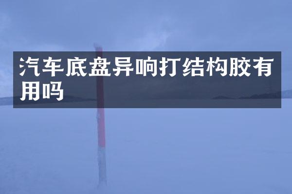汽车底盘异响打结构胶有用吗