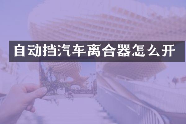自动挡汽车离合器怎么开