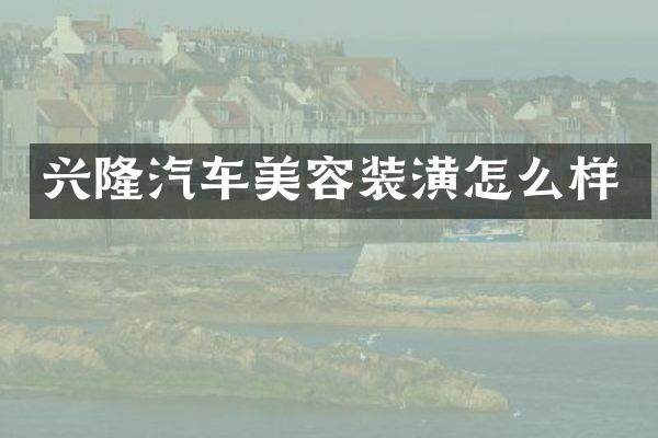兴隆汽车美容装潢怎么样